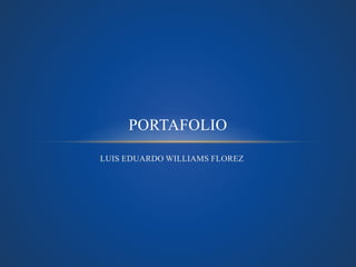 PORTAFOLIO 
LUIS EDUARDO WILLIAMS FLOREZ 
 