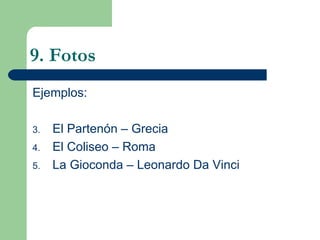 9. Fotos Ejemplos: El Partenón – Grecia El Coliseo – Roma La Gioconda – Leonardo Da Vinci 