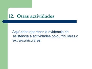 12.  Otras actividades Aqu ί  debe aparecer la evidencia de asistencia a actividades co-curriculares o extra-curriculares. 