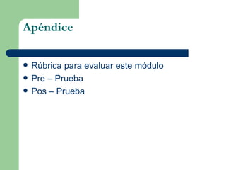 Apéndice Rúbrica para evaluar este módulo Pre – Prueba Pos – Prueba  