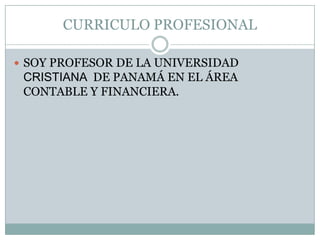 CURRICULO PROFESIONALSOY PROFESOR DE LA UNIVERSIDAD CRISTIANA  DE PANAMÁ EN EL ÁREA CONTABLE Y FINANCIERA.