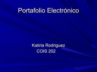 Portafolio Electrónico Katiria Rodriguez COIS 202   