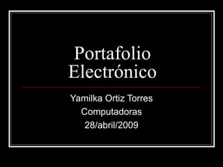 Portafolio Electrónico Yamilka Ortiz Torres Computadoras 28/abril/2009 