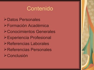Contenido   Datos Personales Formación Académica Conocimientos Generales  Experiencia Profesional Referencias Laborales  Referencias Personales  Conclusión  