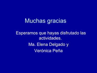 Muchas gracias Esperamos que hayas disfrutado las actividades. Ma. Elena Delgado y Verónica Peña 