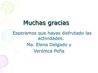 Muchas gracias Esperamos que hayas disfrutado las actividades. Ma. Elena Delgado y Verónica Peña 