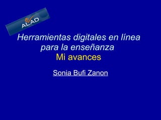Herramientas digitales en línea para la enseñanza     Mi avances   Sonia Bufi Zanon 