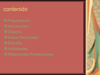contenido Presentación Introducción Objetivo Datos Personales Estudios Habilidades Referencias Profesionales 