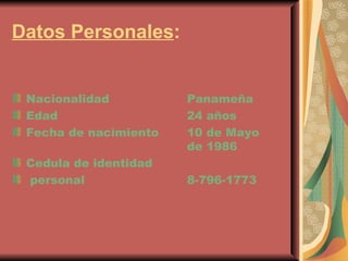 Datos Personales : Nacionalidad Panameña Edad 24 años Fecha de nacimiento 10 de Mayo  de 1986 Cedula de identidad personal 8-796-1773 