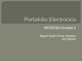 MOGESA-Unidad 2 
Miguel Ángel Ochoa Vásquez 
A01308324 
 