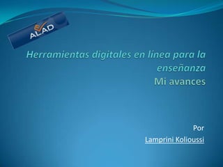Herramientas digitales en línea para la enseñanzaMi avances Por LampriniKolioussi 