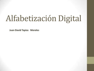 Alfabetización Digital
 Juan David Tapias Morales
 