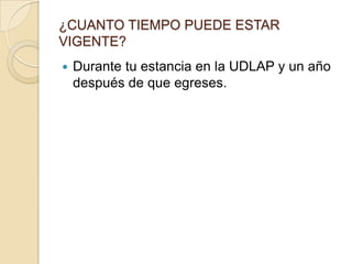 ¿CUANTO TIEMPO PUEDE ESTAR
VIGENTE?
   Durante tu estancia en la UDLAP y un año
    después de que egreses.
 