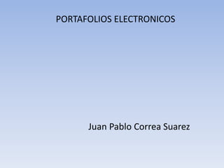 PORTAFOLIOS ELECTRONICOS




      Juan Pablo Correa Suarez
 