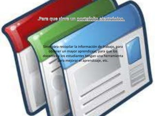 Sirve para recopilar la información de trabajo, para
    obtener un mayor aprendizaje, para que los
docentes y los estudiantes tengan una herramienta
         para mejorar el aprendizaje, etc.
 