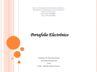 Escuela Superior Eugenio María de HostosPrograma de Administración de Empresas 50 Calle NenadichMayagüez, PR 00681Tel: (787) 834-0600 Portafolio Electrónico Stephanie M. Plaza Bartolomei Internado Ocupacional 12-02 Profa.  Madeline Beltrán Rivera 