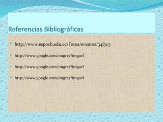 Referencias Bibliográficas
 http://www.espoch.edu.ec/Fotos/eventos/34f503

 http://www.google.com/imgres?imgurl

 http://www.google.com/imgres?imgurl

 http://www.google.com/imgres?imgurl
 