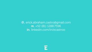 @. erick.abraham.castro@gmail.com
m. +52 (81) 1288.7596
in. linkedin.com/in/ecastroo
 