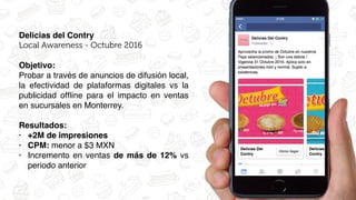 Delicias del Contry
Local Awareness - Octubre 2016
Objetivo:
Probar a través de anuncios de difusión local,
la efectividad...