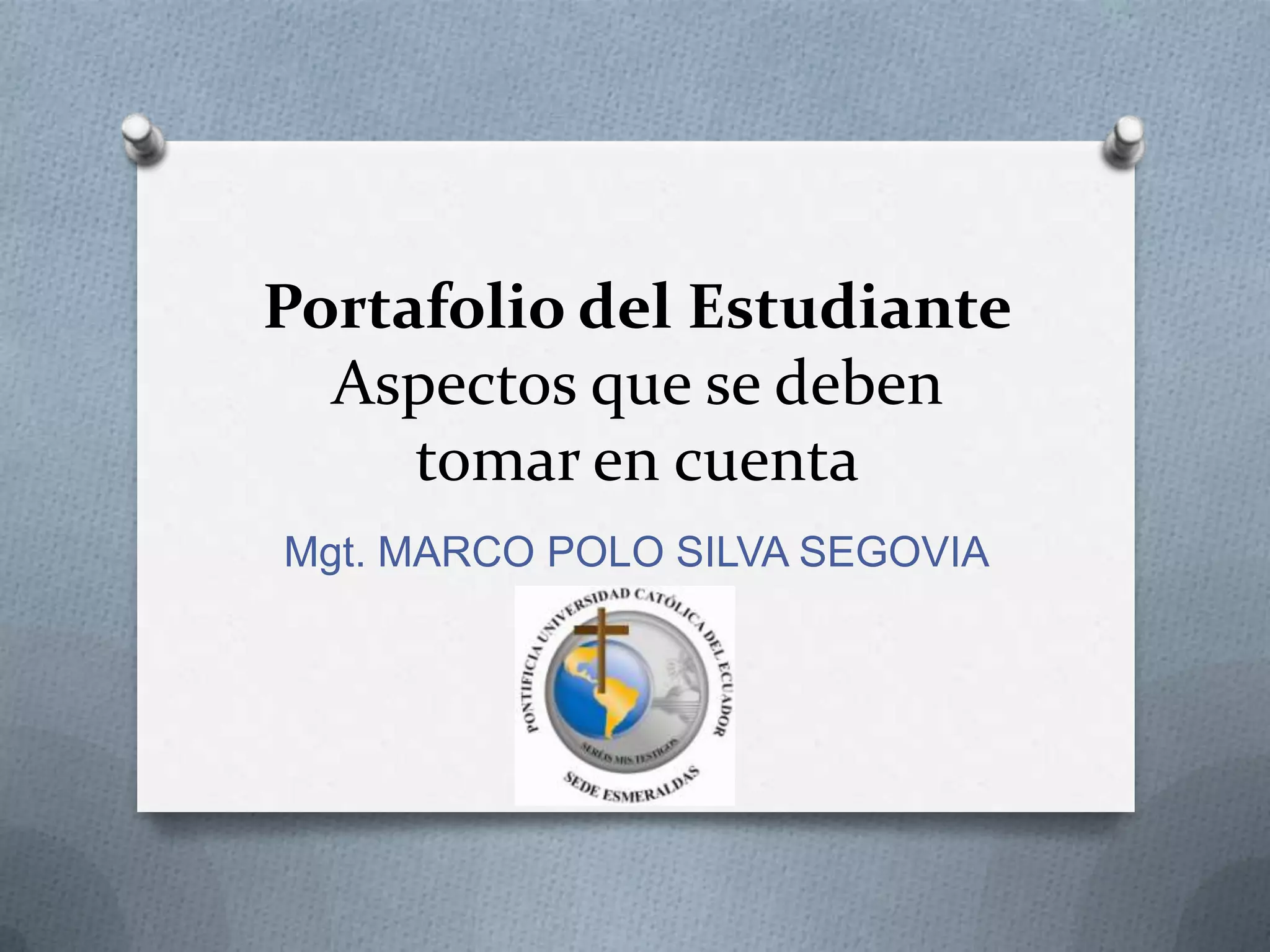 Portafolio del Estudiante
  Aspectos que se deben
     tomar en cuenta
               M

Mgt. MARCO POLO SILVA SEGOVIA
 