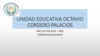UNIDAD EDUCATIVA OCTAVIO
CORDERO PALACIOS
AÑO LECTIVO 2019 – 2020
PORTAFOLIO EDUCATIVO
 