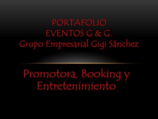 PORTAFOLIO
EVENTOS G & G.
Grupo Empresarial Gigi Sánchez

Promotora, Booking y
Entretenimiento

 