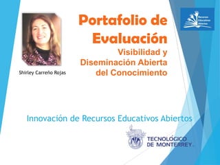 Innovación de Recursos Educativos Abiertos
Shirley Carreño Rojas
Portafolio de
Evaluación
Visibilidad y
Diseminación Abierta
del Conocimiento
 