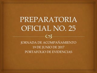 JORNADA DE ACOMPAÑAMIENTO
19 DE JUNIO DE 2017
PORTAFOLIO DE EVIDENCIAS
 