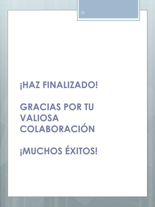 20 
¡HAZ FINALIZADO! 
GRACIAS POR TU 
VALIOSA 
COLABORACIÓN 
¡MUCHOS ÉXITOS! 
