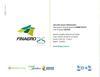 ¿Necesita mayor información?
Línea gratuita nacional Agrolínea 018000 912219
Línea en Bogotá 5953522
Atención al público Dirección de Canales
Lunes a Viernes de 8:00 am a 5:00 pm
Carrera 13 No. 28 - 17 piso 2
Bogotá - Colombia
www.finagro.com.co
 