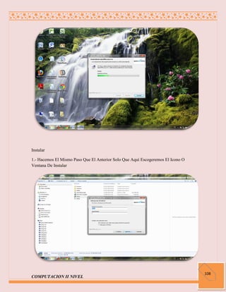 Instalar

1.- Hacemos El Mismo Paso Que El Anterior Solo Que Aquí Escogeremos El Icono O
Ventana De Instalar




                                                                                 108
COMPUTACION II NIVEL
 