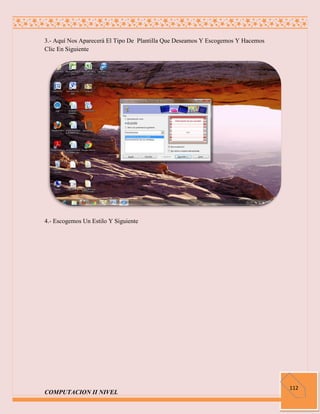 3.- Aquí Nos Aparecerá El Tipo De Plantilla Que Deseamos Y Escogemos Y Hacemos
Clic En Siguiente




4.- Escogemos Un Estilo Y Siguiente




                                                                                 112
COMPUTACION II NIVEL
 
