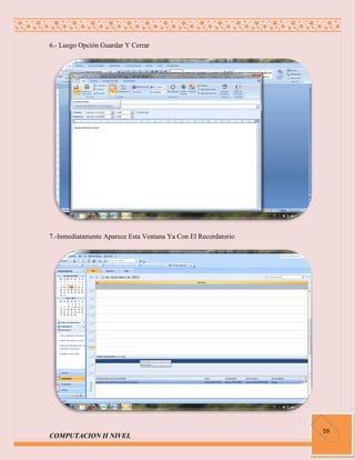 6.- Luego Opción Guardar Y Cerrar




7.-Inmediatamente Aparece Esta Ventana Ya Con El Recordatorio




                                                                59
COMPUTACION II NIVEL
 