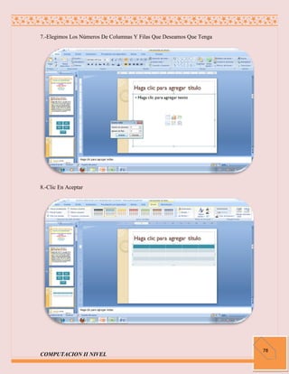 7.-Elegimos Los Números De Columnas Y Filas Que Deseamos Que Tenga




8.-Clic En Aceptar




                                                                     78
COMPUTACION II NIVEL
 