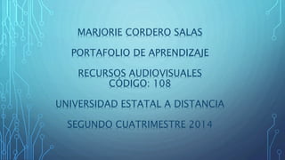 MARJORIE CORDERO SALAS
PORTAFOLIO DE APRENDIZAJE
RECURSOS AUDIOVISUALES
CÓDIGO: 108
UNIVERSIDAD ESTATAL A DISTANCIA
SEGUNDO CUATRIMESTRE 2014
 