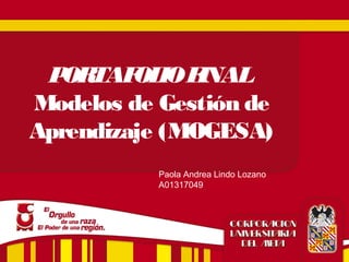 PORTAFOLIOFINAL
Modelos de Gestión de
Aprendizaje (MOGESA)
Paola Andrea Lindo Lozano
A01317049
 