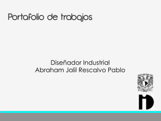 Portafolio de trabajos 
Diseñador Industrial 
Abraham Jalil Rescalvo Pablo 
 