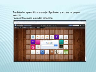También he aprendido a manejar Symbaloo y a crear mi propio
webmix
Para confeccionar la unidad didáctica:
 