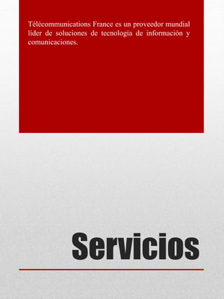Servicios
Télécommunications France es un proveedor mundial
líder de soluciones de tecnología de información y
comunicaciones.
 