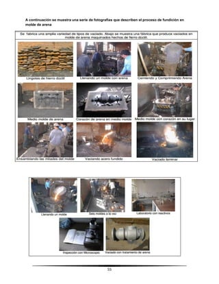 55
A continuación se muestra una serie de fotografías que describen el proceso de fundición en
molde de arena
 