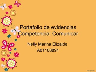 Portafolio de evidencias
Competencia: Comunicar
Nelly Marina Elizalde
A01108891
 