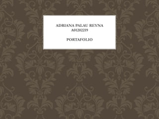 ADRIANA PALAU REYNA
      A01202219

    PORTAFOLIO
 