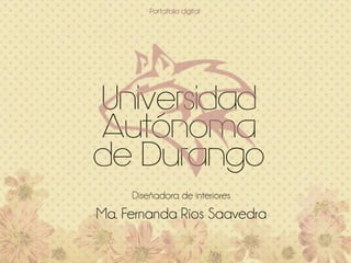 Diseñadora de interiores
Ma. Fernanda Ríos Saavedra
Universidad
Autónoma
de Durango
 