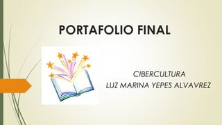 PORTAFOLIO FINAL
CIBERCULTURA
LUZ MARINA YEPES ALVAVREZ
 