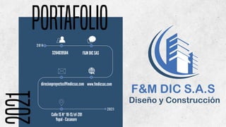F&M DIC S.A.S
Diseño y Construcción
PORTAFOLIO
2 0 1 4
2 0 2 1
3204039584 F&M DIC SAS
www.fmdicsas.com
direcionproyectos@fmdicsas.com
Calle 15 N° 18-13/of-201
Yopal - Casanare
 