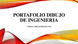 PORTAFOLIO DIBUJO
DE INGENIERIA
UNIDAD 2 DIBUJO PROYECTIVO
 