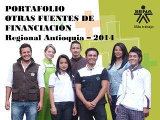 PORTAFOLIO
OTRAS FUENTES DE
FINANCIACIÓN
Regional Antioquia – 2014
 
