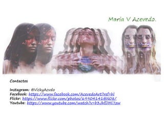 Contactos
Instagram: @VickyAcvdo
Facebook: https://www.facebook.com/AcevedoArt?ref=hl
Flickr: https://www.flickr.com/photos/69904141@N08/
Youtube: https://www.youtube.com/watch?v=b3JhfDMi7zw
 