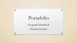 Portafolio
Geografía Mundial lll
Estudios Sociales
 