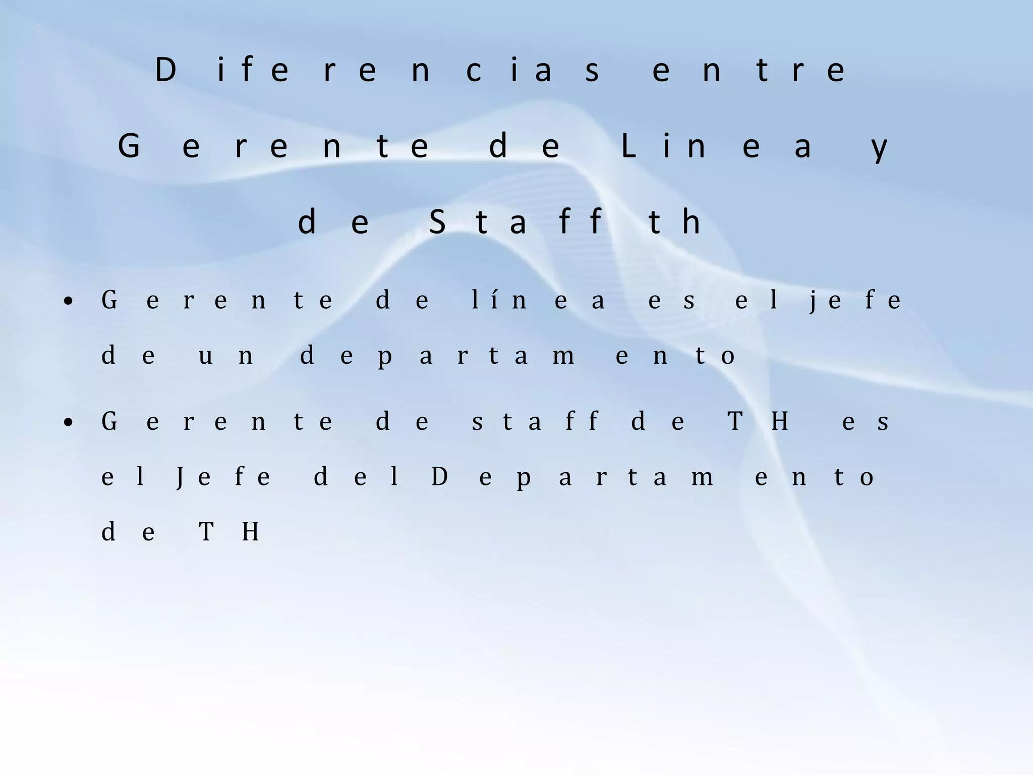 D i f e r e n c i a s e n t r e
G e r e n t e d e L i n e a y
d e S t a f f t h
• G e r e n t e d e l í n e a e s e l j e f e
d e u n d e p a r t a m e n t o
• G e r e n t e d e s t a f f d e T H e s
e l J e f e d e l D e p a r t a m e n t o
d e T H
 